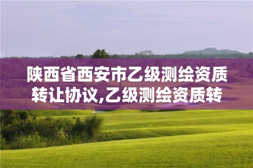 陜西省西安市乙級(jí)測繪資質(zhì)轉(zhuǎn)讓協(xié)議,乙級(jí)測繪資質(zhì)轉(zhuǎn)讓多少錢