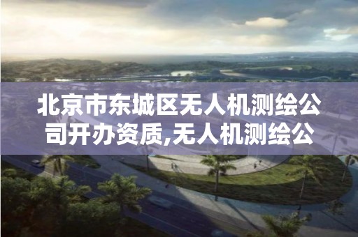 北京市東城區無人機測繪公司開辦資質,無人機測繪公司注冊條件。