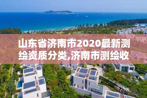 山東省濟南市2020最新測繪資質(zhì)分類,濟南市測繪收費標準