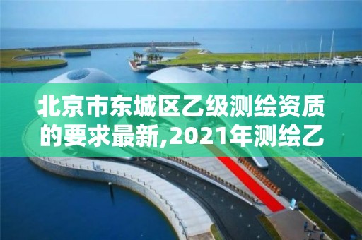 北京市東城區乙級測繪資質的要求最新,2021年測繪乙級資質。