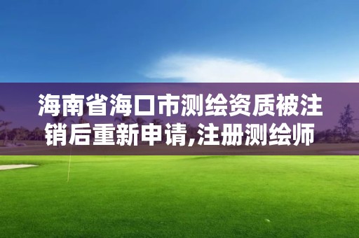 海南省海口市測(cè)繪資質(zhì)被注銷后重新申請(qǐng),注冊(cè)測(cè)繪師注銷后再次申請(qǐng)注冊(cè)。