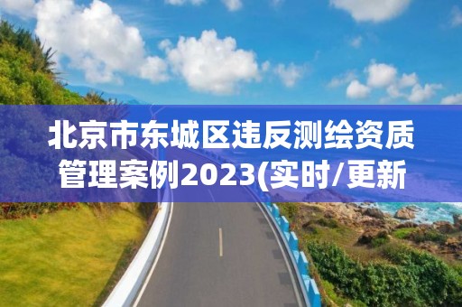 北京市東城區(qū)違反測繪資質(zhì)管理案例2023(實(shí)時/更新中)