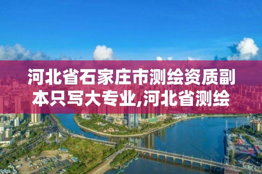 河北省石家莊市測繪資質副本只寫大專業,河北省測繪資質查詢。