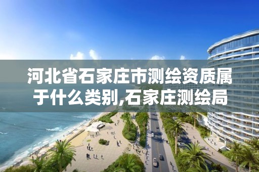 河北省石家莊市測繪資質屬于什么類別,石家莊測繪局工資怎么樣