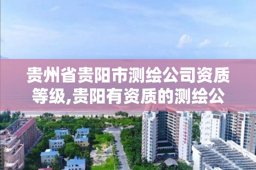 貴州省貴陽市測繪公司資質等級,貴陽有資質的測繪公司