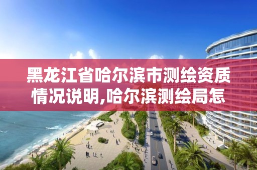 黑龍江省哈爾濱市測繪資質情況說明,哈爾濱測繪局怎么樣