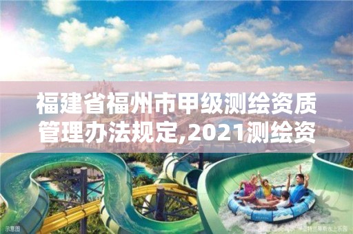 福建省福州市甲級測繪資質管理辦法規定,2021測繪資質延期公告福建省。