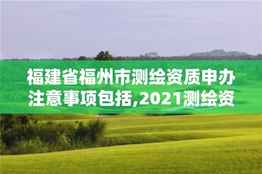 福建省福州市測繪資質申辦注意事項包括,2021測繪資質延期公告福建省