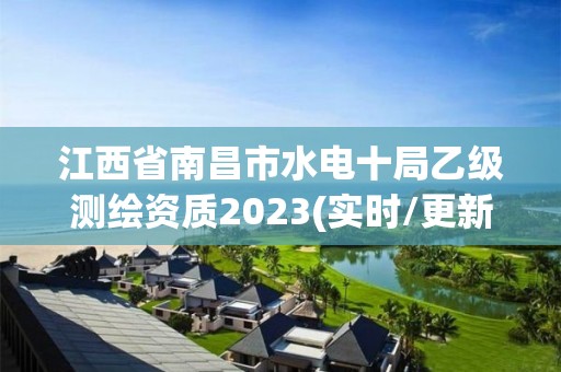 江西省南昌市水電十局乙級測繪資質2023(實時/更新中)