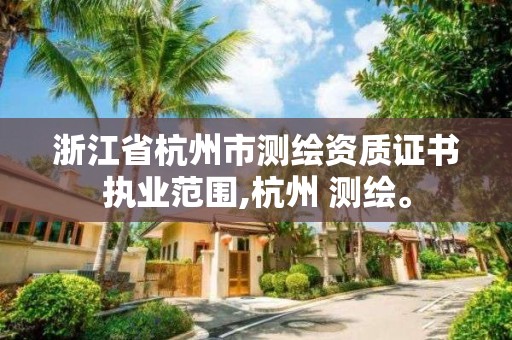 浙江省杭州市測繪資質證書執(zhí)業(yè)范圍,杭州 測繪。