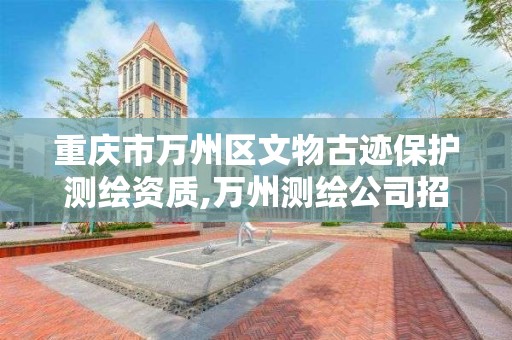 重慶市萬州區文物古跡保護測繪資質,萬州測繪公司招聘