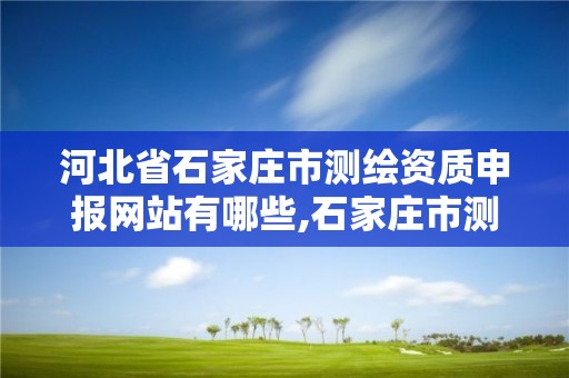 河北省石家莊市測繪資質申報網站有哪些,石家莊市測繪公司招聘