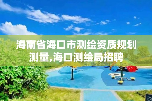 海南省海口市測繪資質規劃測量,海口測繪局招聘