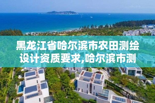 黑龍江省哈爾濱市農田測繪設計資質要求,哈爾濱市測繪院