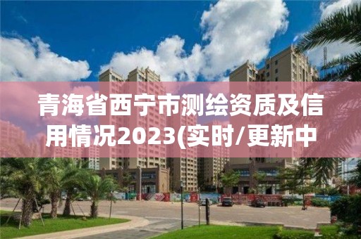 青海省西寧市測繪資質(zhì)及信用情況2023(實時/更新中)