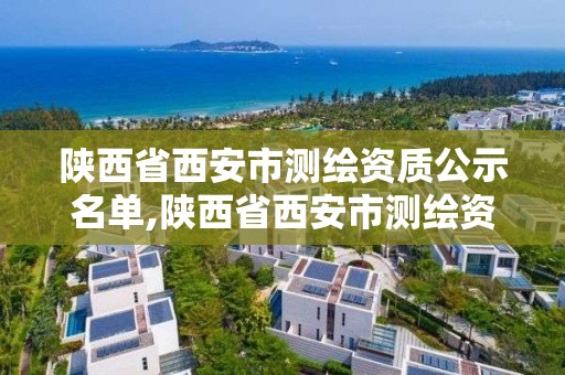 陜西省西安市測繪資質公示名單,陜西省西安市測繪資質公示名單公布