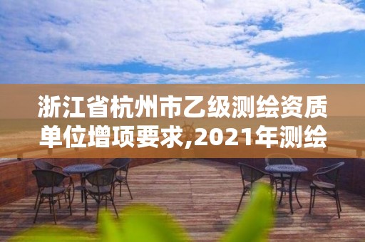 浙江省杭州市乙級測繪資質單位增項要求,2021年測繪乙級資質申報制度。