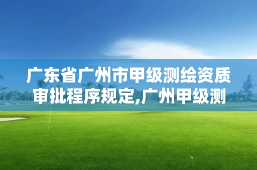 廣東省廣州市甲級測繪資質審批程序規定,廣州甲級測繪公司