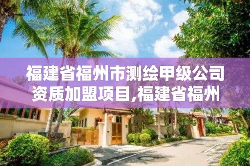 福建省福州市測繪甲級公司資質加盟項目,福建省福州市測繪甲級公司資質加盟項目電話