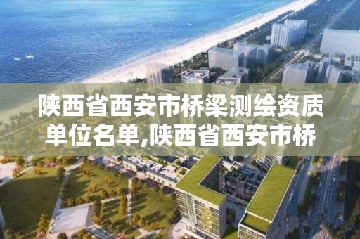 陜西省西安市橋梁測繪資質單位名單,陜西省西安市橋梁測繪資質單位名單公示。