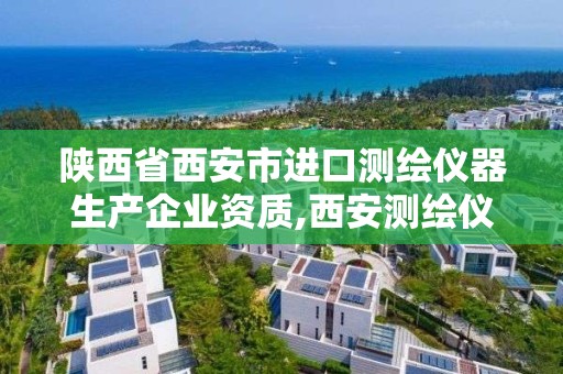 陜西省西安市進口測繪儀器生產企業資質,西安測繪儀器銷售。