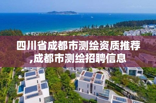 四川省成都市測(cè)繪資質(zhì)推薦,成都市測(cè)繪招聘信息