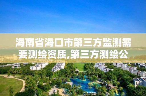 海南省海口市第三方監測需要測繪資質,第三方測繪公司收費標準