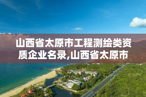 山西省太原市工程測繪類資質企業名錄,山西省太原市工程測繪類資質企業名錄