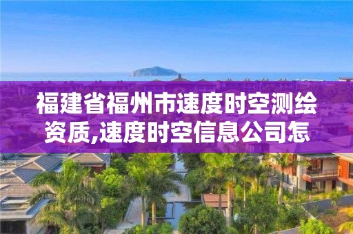 福建省福州市速度時(shí)空測(cè)繪資質(zhì),速度時(shí)空信息公司怎么樣。