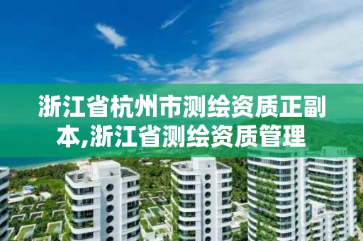 浙江省杭州市測繪資質(zhì)正副本,浙江省測繪資質(zhì)管理