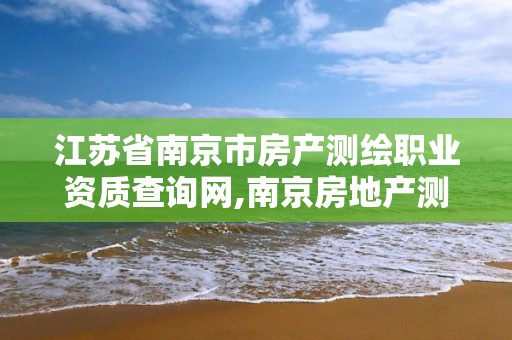 江蘇省南京市房產測繪職業資質查詢網,南京房地產測繪