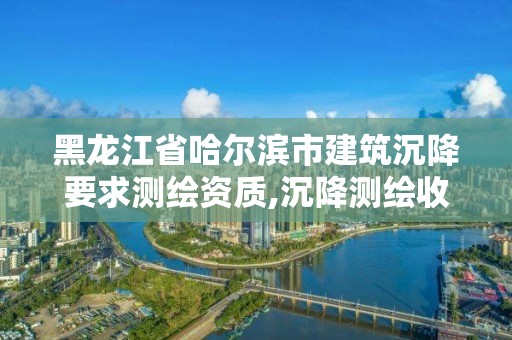 黑龍江省哈爾濱市建筑沉降要求測繪資質,沉降測繪收費標準2016