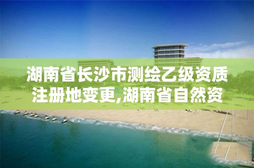 湖南省長沙市測繪乙級資質(zhì)注冊地變更,湖南省自然資源廳關(guān)于延長測繪資質(zhì)證書有效期的公告。