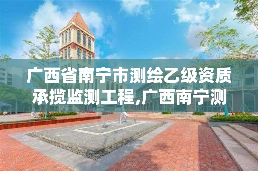 廣西省南寧市測繪乙級資質承攬監測工程,廣西南寧測繪公司排名