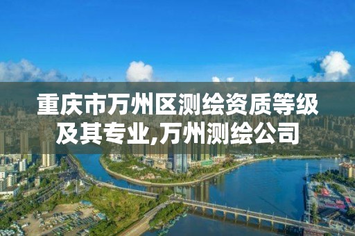 重慶市萬州區測繪資質等級及其專業,萬州測繪公司