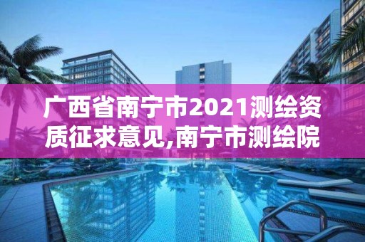 廣西省南寧市2021測(cè)繪資質(zhì)征求意見(jiàn),南寧市測(cè)繪院。