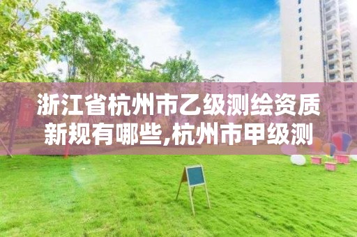 浙江省杭州市乙級測繪資質新規有哪些,杭州市甲級測繪公司。