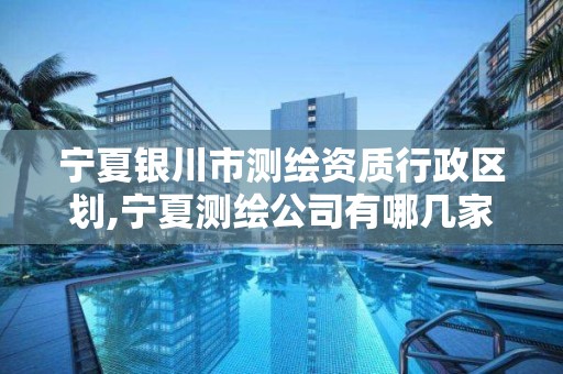 寧夏銀川市測繪資質行政區劃,寧夏測繪公司有哪幾家