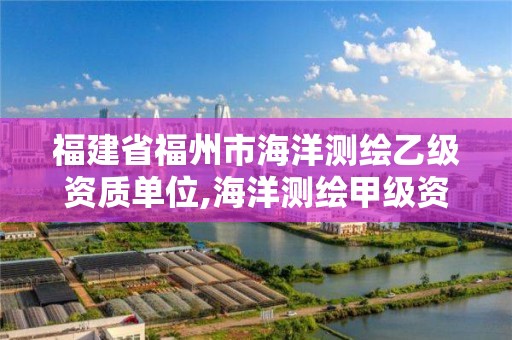 福建省福州市海洋測繪乙級資質單位,海洋測繪甲級資質單位。