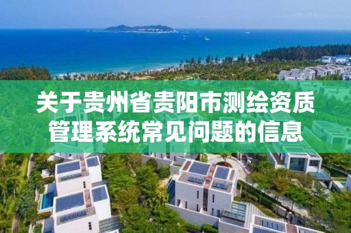 關于貴州省貴陽市測繪資質管理系統常見問題的信息