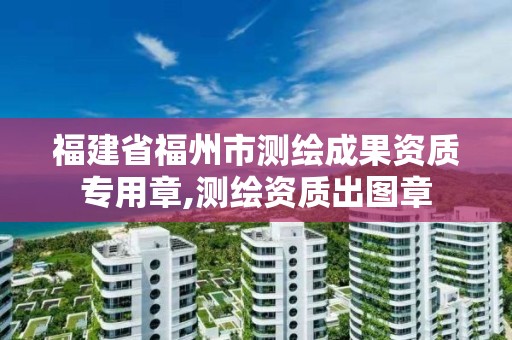 福建省福州市測繪成果資質專用章,測繪資質出圖章