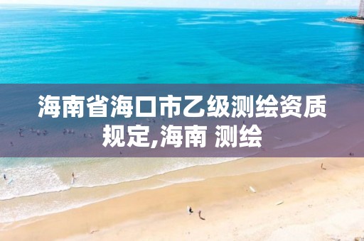 海南省海口市乙級測繪資質(zhì)規(guī)定,海南 測繪