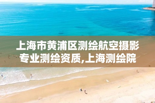 上海市黃浦區測繪航空攝影專業測繪資質,上海測繪院營業時間