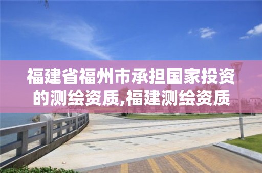 福建省福州市承擔國家投資的測繪資質,福建測繪資質公司