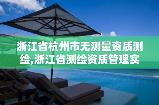 浙江省杭州市無測量資質(zhì)測繪,浙江省測繪資質(zhì)管理實施細則