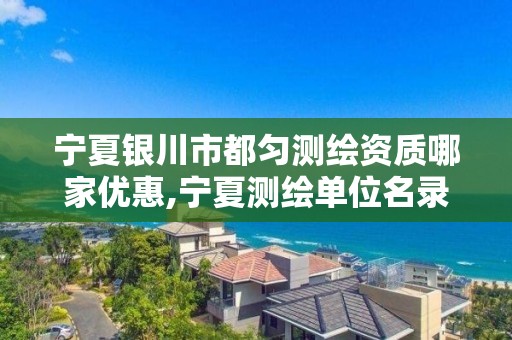 寧夏銀川市都勻測繪資質哪家優惠,寧夏測繪單位名錄