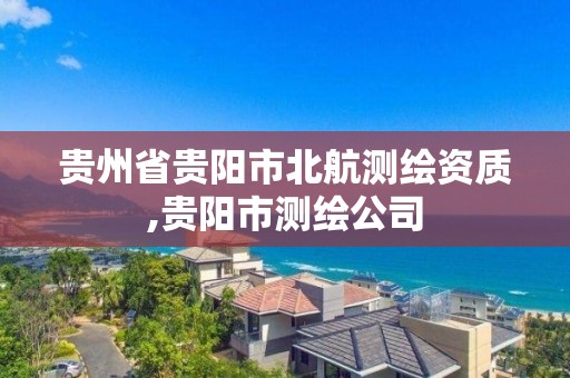 貴州省貴陽市北航測繪資質,貴陽市測繪公司