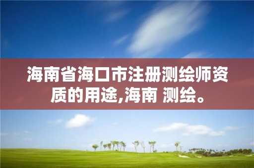 海南省?？谑凶詼y繪師資質的用途,海南 測繪。