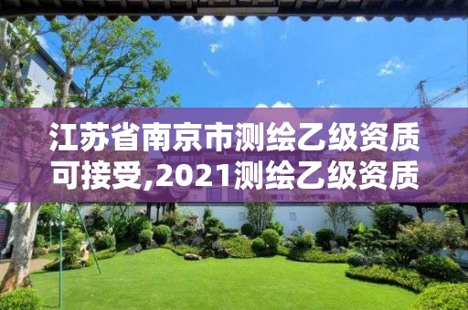 江蘇省南京市測繪乙級資質可接受,2021測繪乙級資質要求