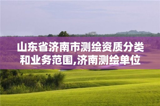 山東省濟南市測繪資質(zhì)分類和業(yè)務(wù)范圍,濟南測繪單位。